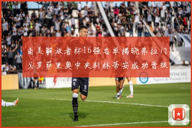 南美解放者杯16强名单揭晓弗拉门戈罗萨里奥中央科林蒂安成功晋级