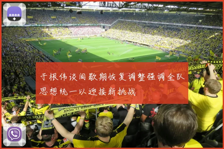 于根伟谈间歇期恢复调整强调全队思想统一以迎接新挑战