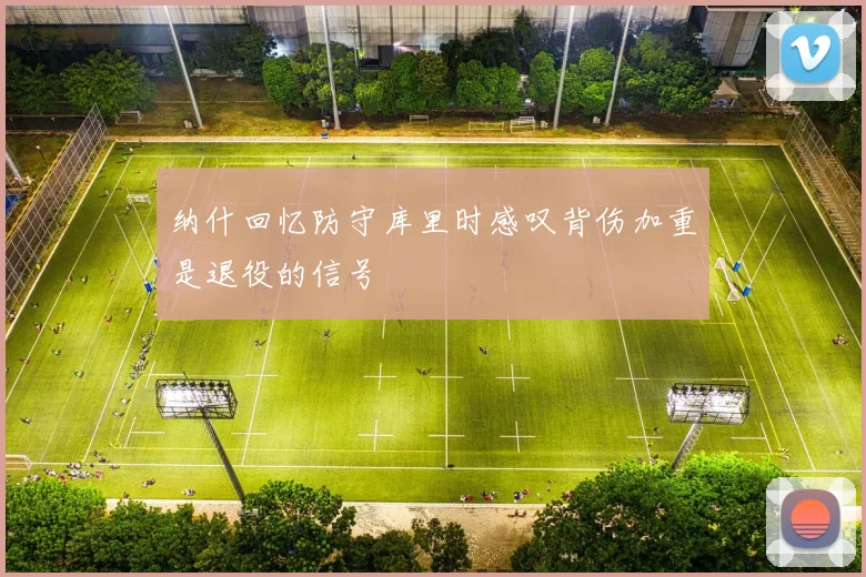 纳什回忆防守库里时感叹背伤加重是退役的信号