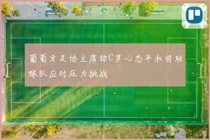 葡萄牙足协主席称C罗心态平和将助球队应对压力挑战